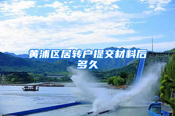 黄浦区居转户提交材料后多久