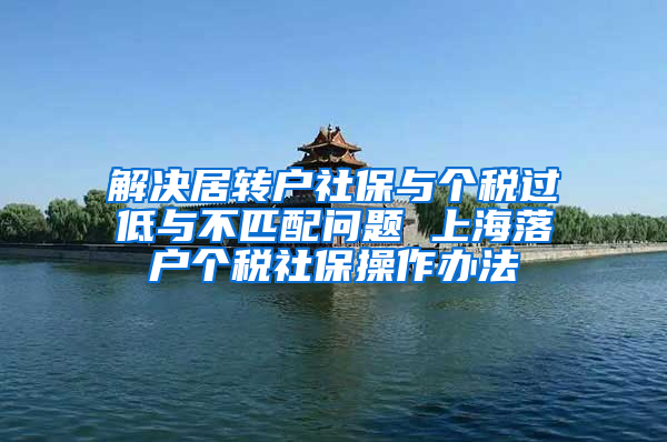 解决居转户社保与个税过低与不匹配问题 上海落户个税社保操作办法