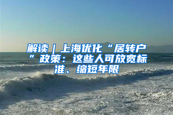 解读｜上海优化“居转户”政策：这些人可放宽标准、缩短年限