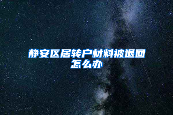 静安区居转户材料被退回怎么办
