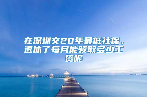 在深圳交20年最低社保，退休了每月能领取多少工资呢
