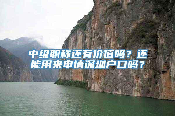 中级职称还有价值吗？还能用来申请深圳户口吗？