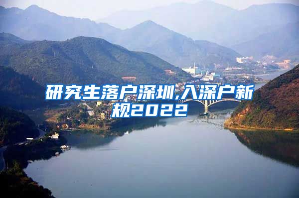 研究生落户深圳,入深户新规2022