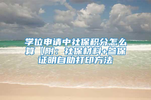 学位申请中社保积分怎么算【附：社保材料+参保证明自助打印方法