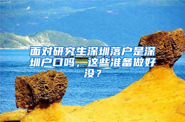 面对研究生深圳落户是深圳户口吗，这些准备做好没？