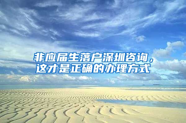 非应届生落户深圳咨询，这才是正确的办理方式