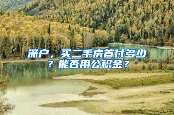 深户，买二手房首付多少？能否用公积金？
