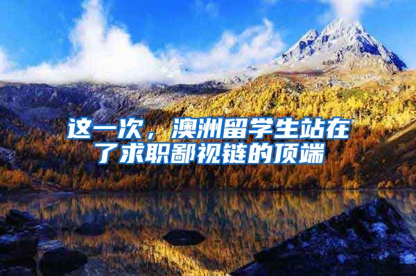 这一次，澳洲留学生站在了求职鄙视链的顶端