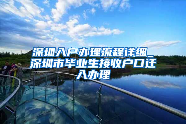 深圳入户办理流程详细_深圳市毕业生接收户口迁入办理