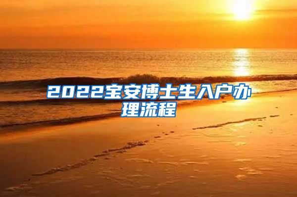 2022宝安博士生入户办理流程
