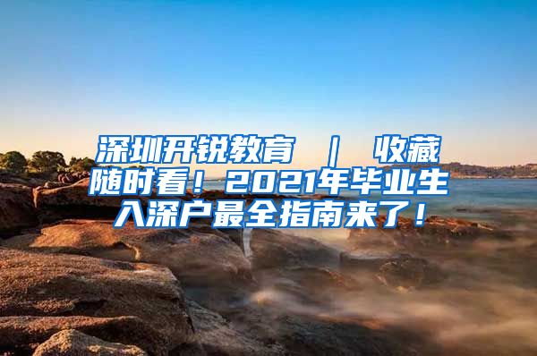 深圳开锐教育 ｜ 收藏随时看！2021年毕业生入深户最全指南来了！
