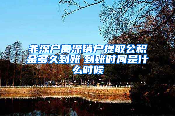 非深户离深销户提取公积金多久到账　到账时间是什么时候