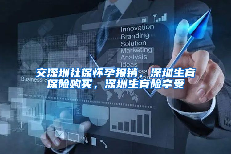 交深圳社保怀孕报销，深圳生育保险购买，深圳生育险享受