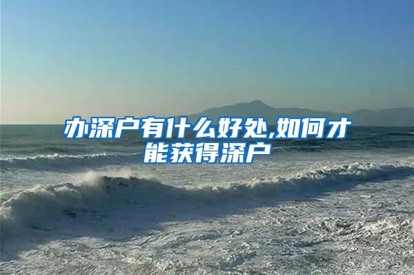 办深户有什么好处,如何才能获得深户