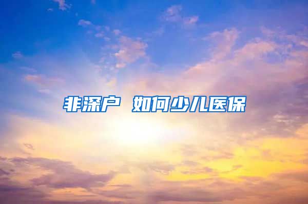 非深户 如何少儿医保