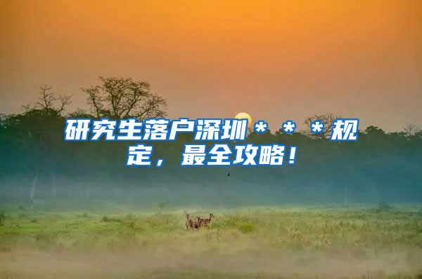 研究生落户深圳＊＊＊规定，最全攻略！