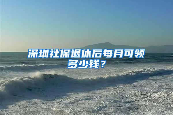 深圳社保退休后每月可领多少钱？