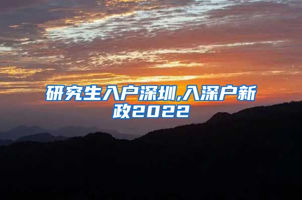 研究生入户深圳,入深户新政2022
