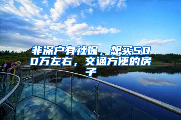 非深户有社保，想买500万左右，交通方便的房子