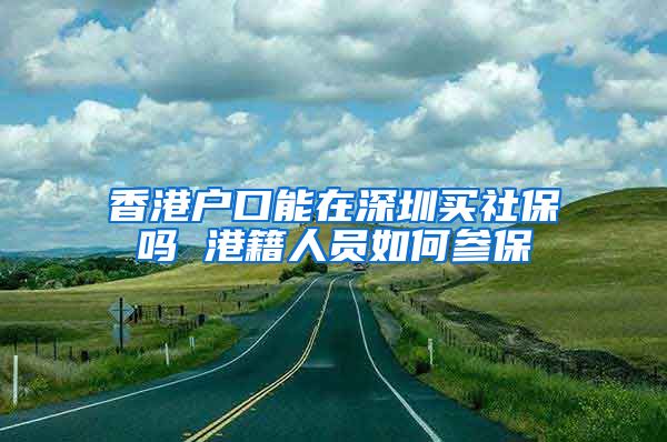 香港户口能在深圳买社保吗 港籍人员如何参保