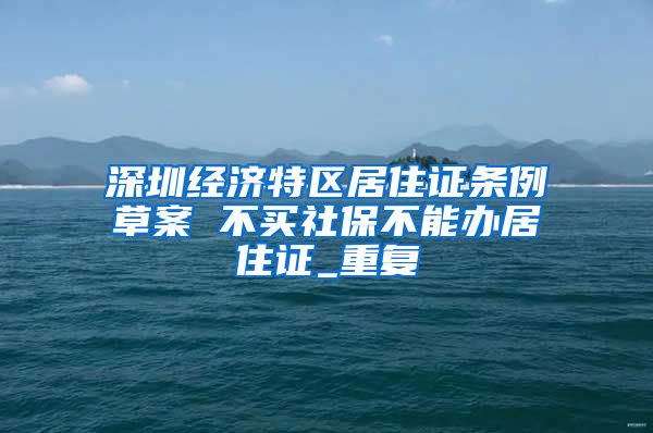 深圳经济特区居住证条例草案 不买社保不能办居住证_重复