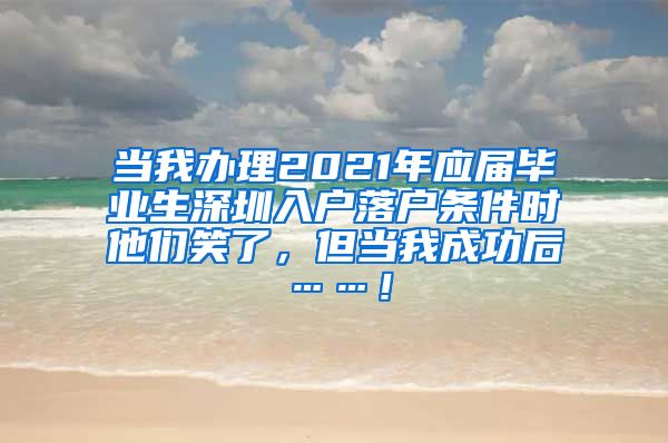 当我办理2021年应届毕业生深圳入户落户条件时他们笑了，但当我成功后……！