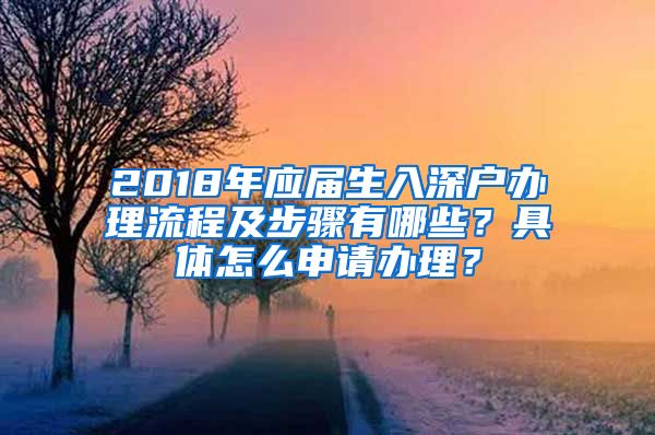 2018年应届生入深户办理流程及步骤有哪些？具体怎么申请办理？