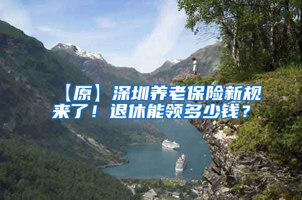 【原】深圳养老保险新规来了！退休能领多少钱？