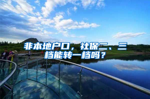 非本地户口，社保二、三档能转一档吗？