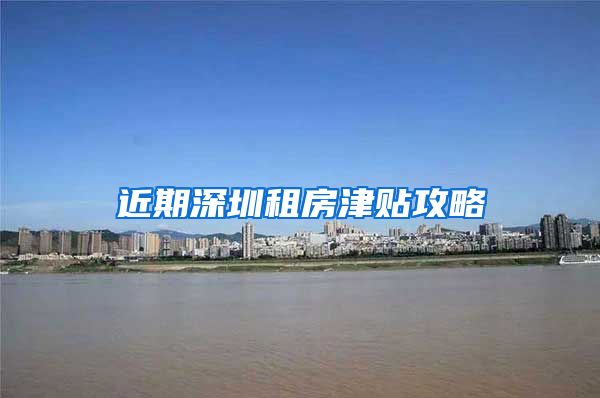 近期深圳租房津贴攻略