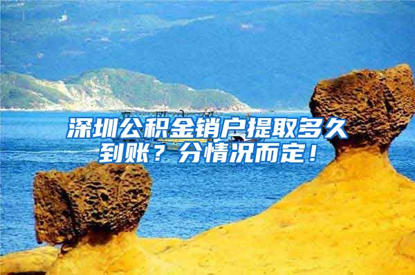 深圳公积金销户提取多久到账？分情况而定！