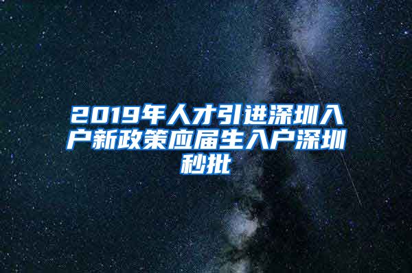 2019年人才引进深圳入户新政策应届生入户深圳秒批