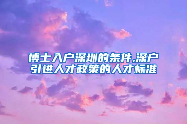 博士入户深圳的条件,深户引进人才政策的人才标准