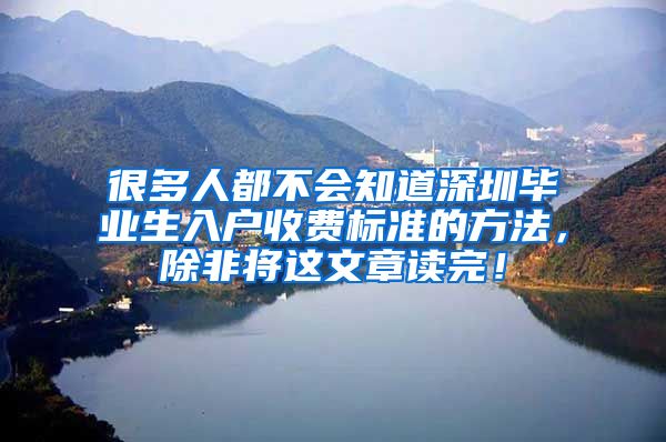 很多人都不会知道深圳毕业生入户收费标准的方法，除非将这文章读完！