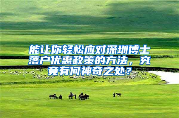 能让你轻松应对深圳博士落户优惠政策的方法，究竟有何神奇之处？