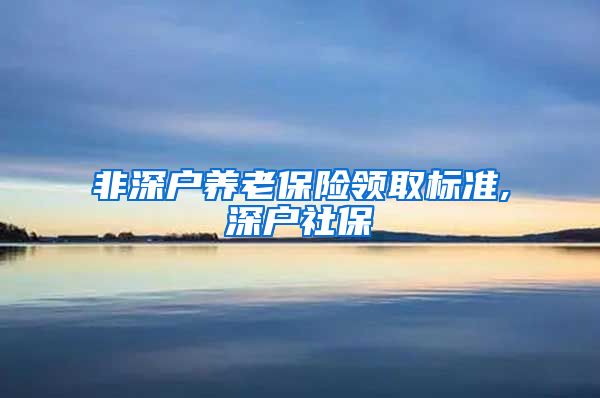 非深户养老保险领取标准,深户社保