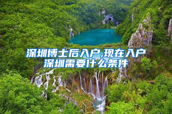 深圳博士后入户,现在入户深圳需要什么条件
