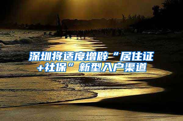 深圳将适度增辟“居住证+社保”新型入户渠道