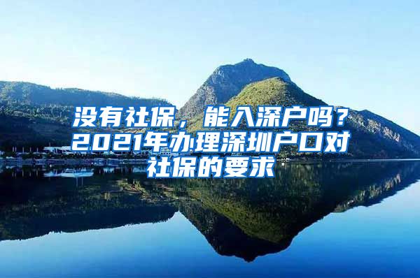 没有社保，能入深户吗？2021年办理深圳户口对社保的要求