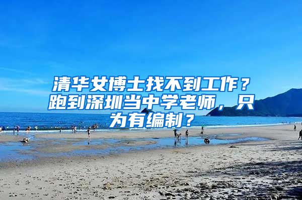 清华女博士找不到工作？跑到深圳当中学老师，只为有编制？