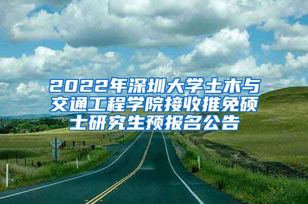 2022年深圳大学土木与交通工程学院接收推免硕士研究生预报名公告