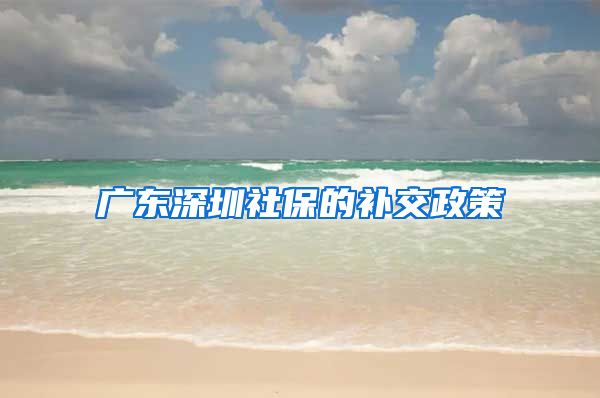 广东深圳社保的补交政策