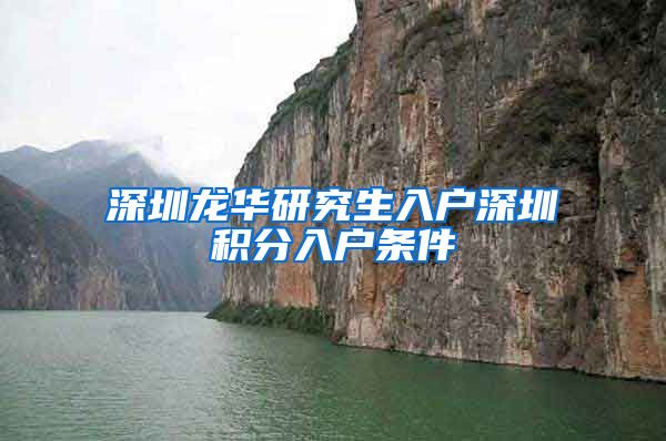 深圳龙华研究生入户深圳积分入户条件
