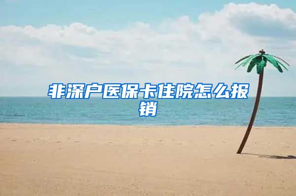 非深户医保卡住院怎么报销