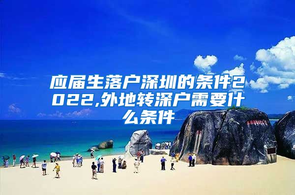 应届生落户深圳的条件2022,外地转深户需要什么条件