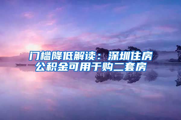 门槛降低解读：深圳住房公积金可用于购二套房