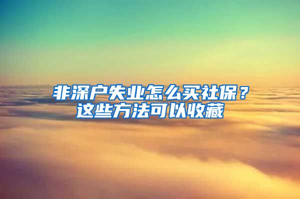 非深户失业怎么买社保？这些方法可以收藏