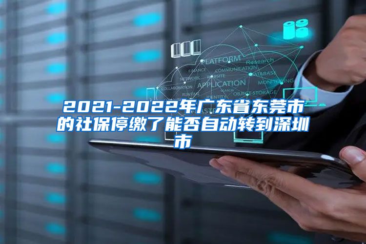 2021-2022年广东省东莞市的社保停缴了能否自动转到深圳市