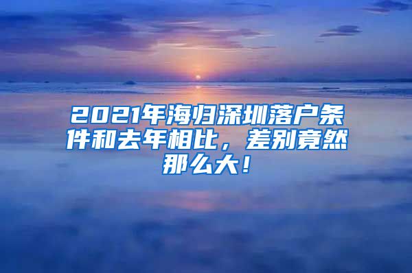 2021年海归深圳落户条件和去年相比，差别竟然那么大！