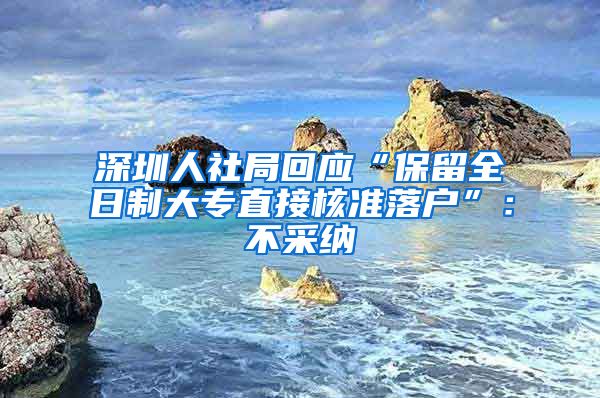 深圳人社局回应“保留全日制大专直接核准落户”：不采纳